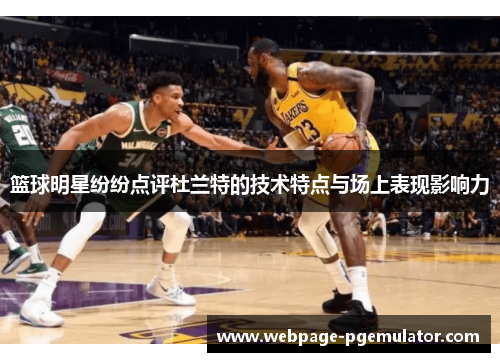 篮球明星纷纷点评杜兰特的技术特点与场上表现影响力