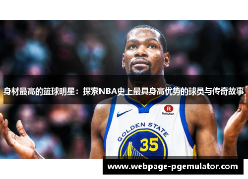 身材最高的篮球明星：探索NBA史上最具身高优势的球员与传奇故事