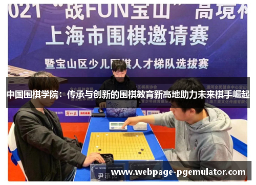 中国围棋学院：传承与创新的围棋教育新高地助力未来棋手崛起